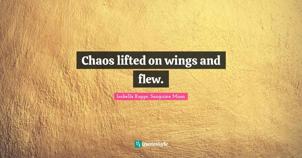 Chaos lifted on wings and flew.