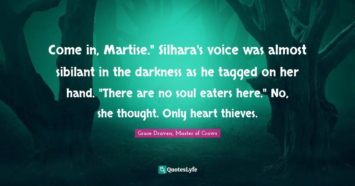Come in, Martise." Silhara's voice was almost sibilant in the darkness as he tagged on her hand. "There are no soul eaters here." No, she thought. Only heart thieves.