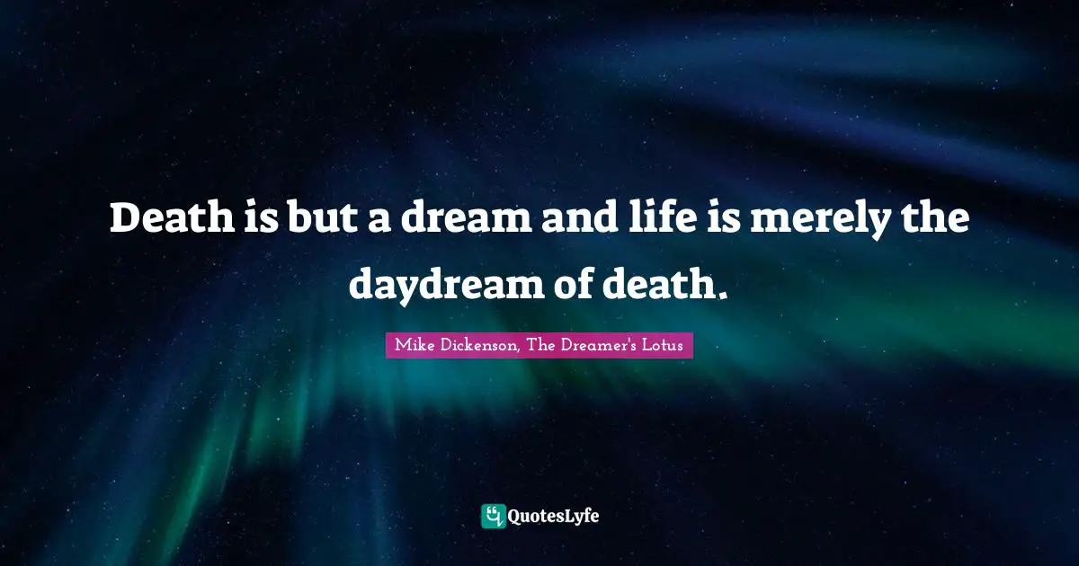Death is but a dream and life is merely the daydream of death.