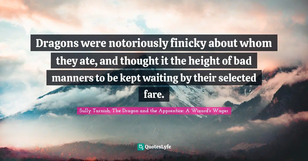 Sully Tarnish, The Dragon And The Apprentice: A Wizard's Wager Quotes: "Dragons were notoriously finicky about whom they ate, and thought it the height of bad manners to be kept waiting by their selected fare."