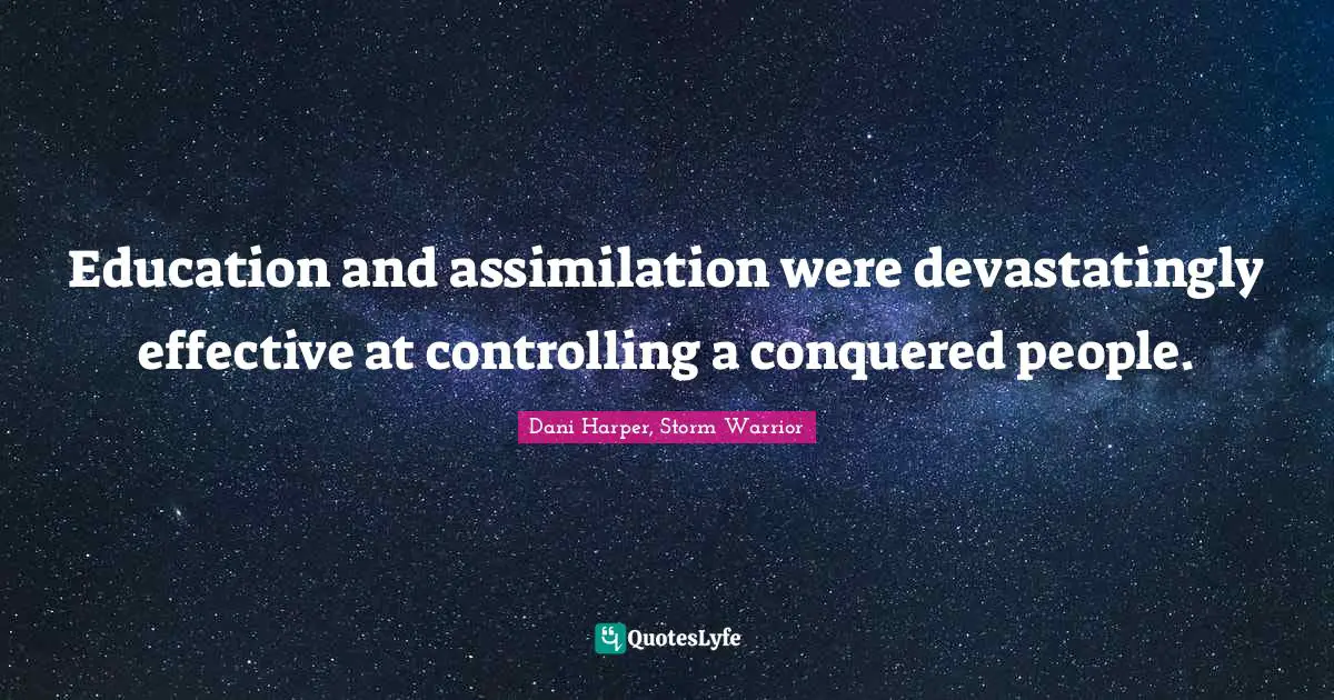 Harper Quotes: "Education and assimilation were devastatingly effective at controlling a conquered people."