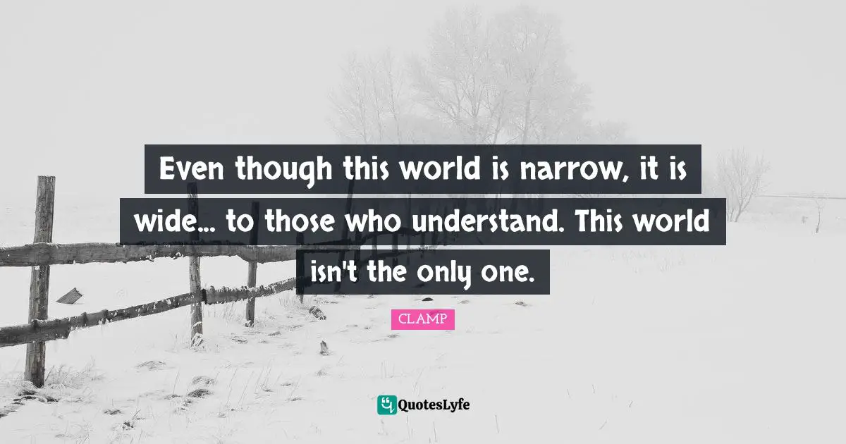 Even though this world is narrow, it is wide... to those who understand. This world isn't the only one.