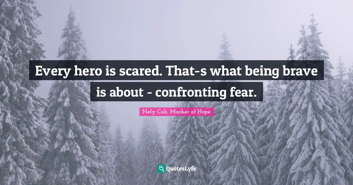 Every hero is scared. That-s what being brave is about - confronting fear.