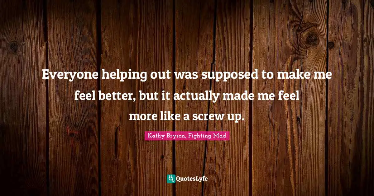 Leprechauns Quotes: "Everyone helping out was supposed to make me feel better, but it actually made me feel more like a screw up."