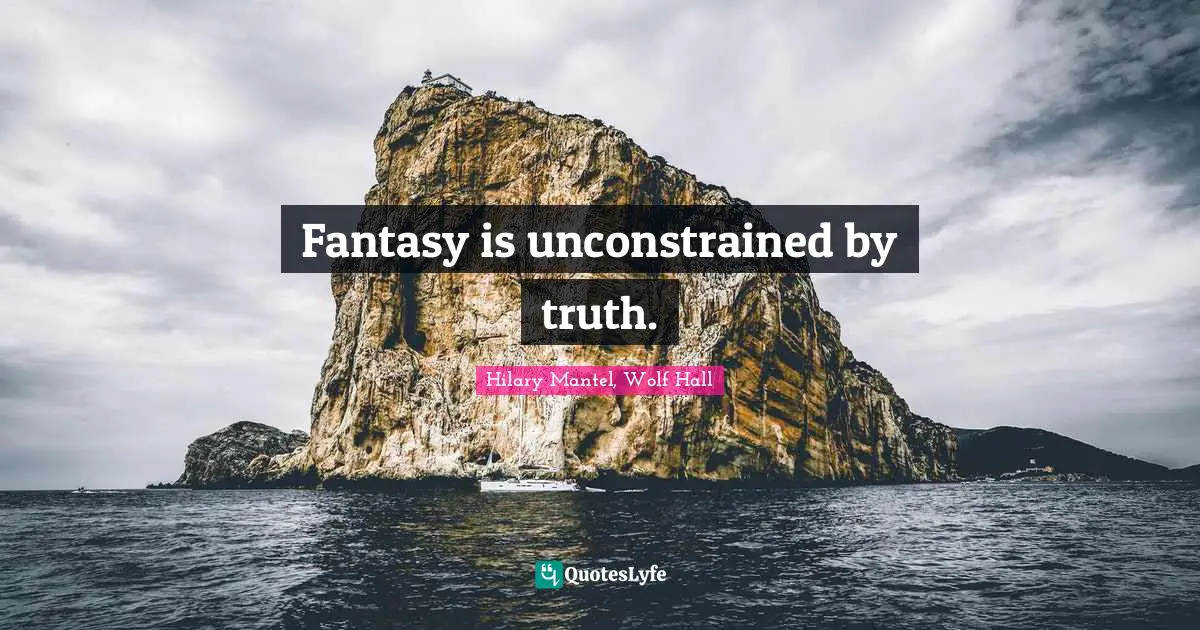 Fantasy is unconstrained by truth.