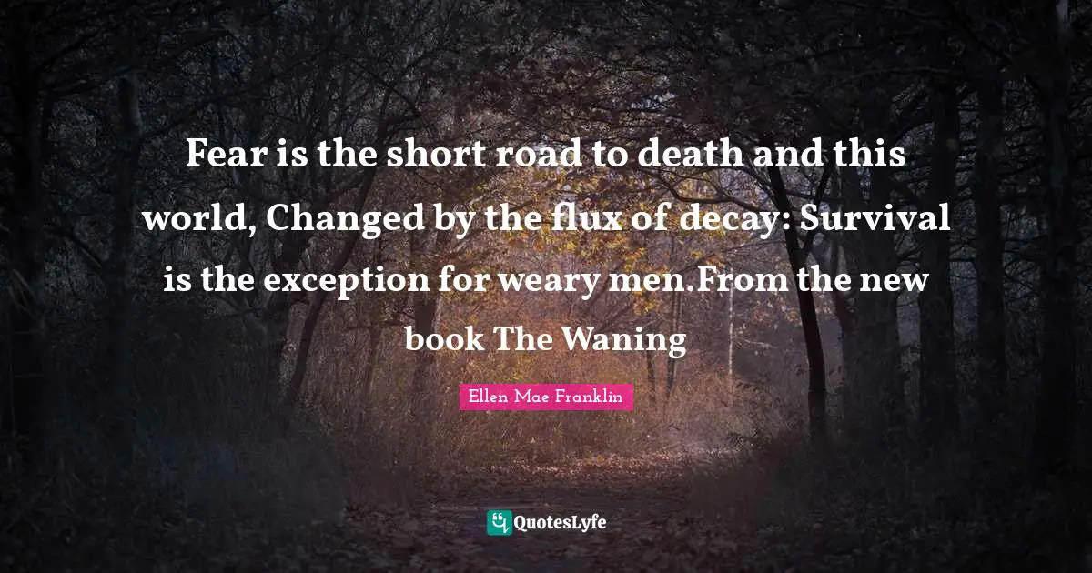 Drifters Quotes: "Fear is the short road to death and this world, Changed by the flux of decay: Survival is the exception for weary men.From the new book The Waning"