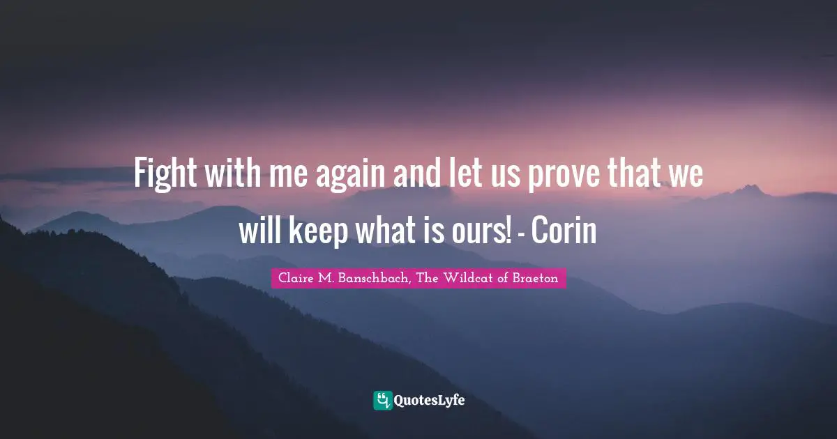 Fight with me again and let us prove that we will keep what is ours! - Corin