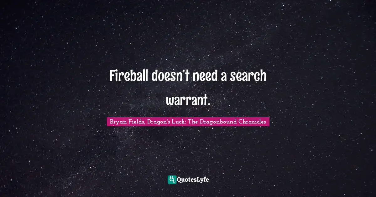Fireball doesn’t need a search warrant.
