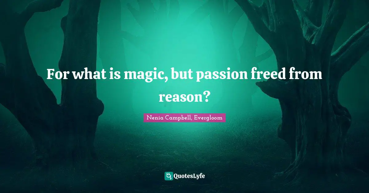 For what is magic, but passion freed from reason?