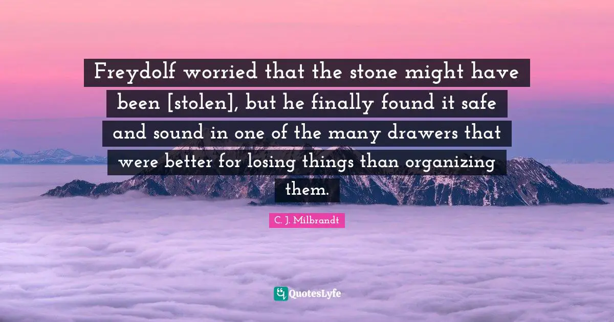 Freydolf worried that the stone might have been [stolen], but he finally found it safe and sound in one of the many drawers that were better for losing things than organizing them.