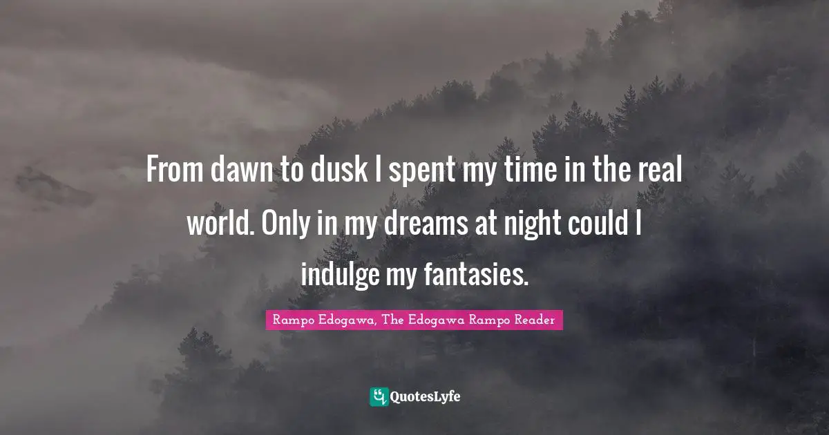 From dawn to dusk I spent my time in the real world. Only in my dreams at night could I indulge my fantasies.