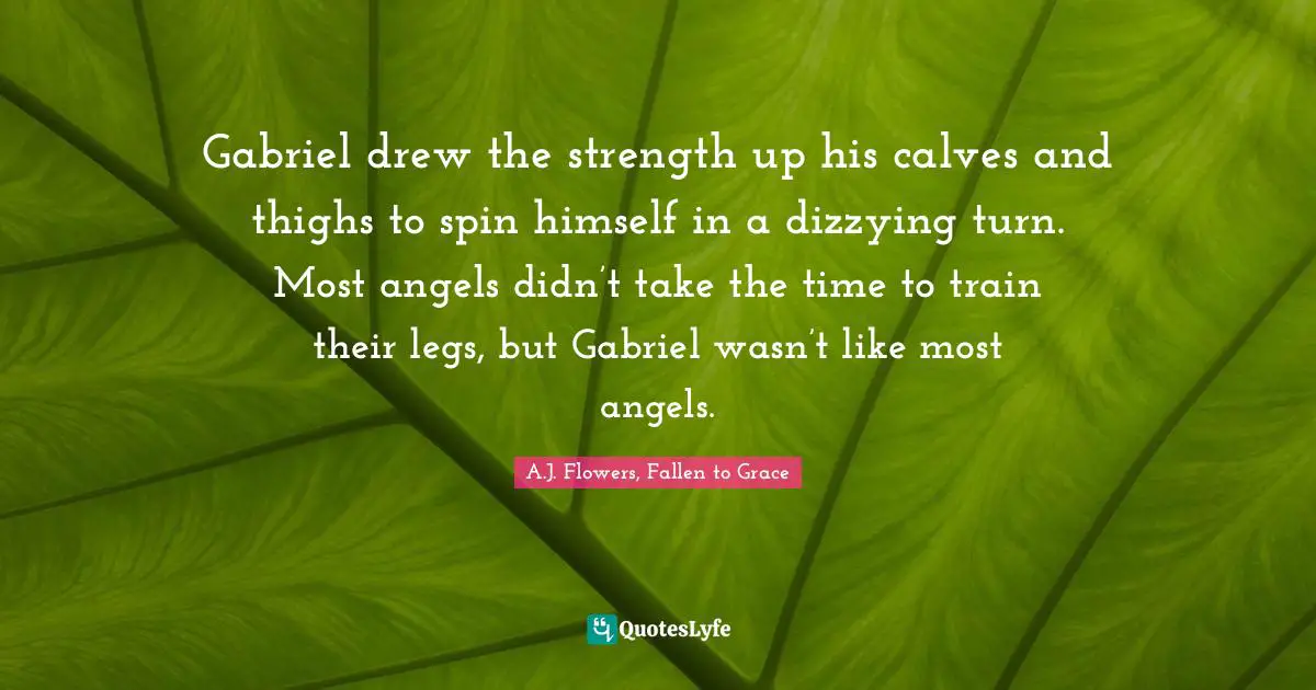 Gabriel drew the strength up his calves and thighs to spin himself in a dizzying turn. Most angels didn’t take the time to train their legs, but Gabriel wasn’t like most angels.