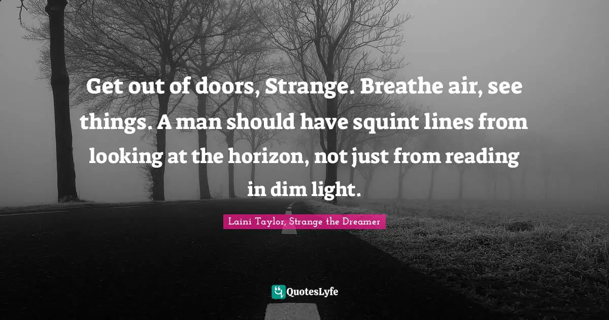 Laini Taylor, Strange The Dreamer Quotes: "Get out of doors, Strange. Breathe air, see things. A man should have squint lines from looking at the horizon, not just from reading in dim light."