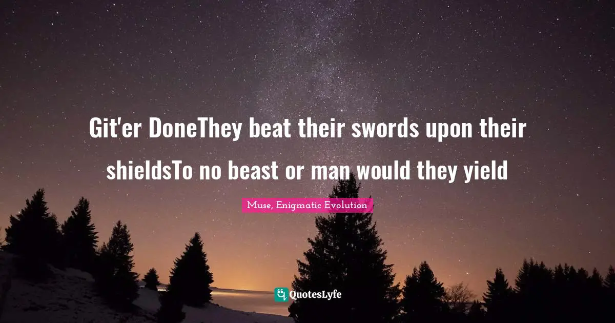 Git'er DoneThey beat their swords upon their shieldsTo no beast or man would they yield