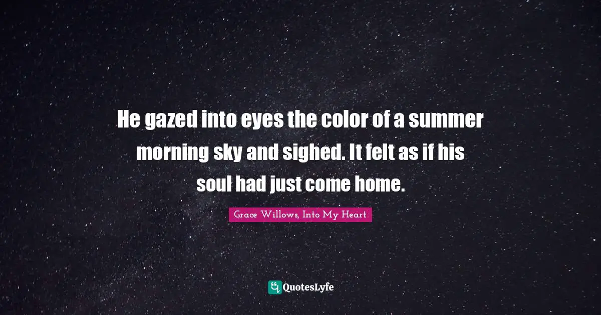 He gazed into eyes the color of a summer morning sky and sighed. It felt as if his soul had just come home.