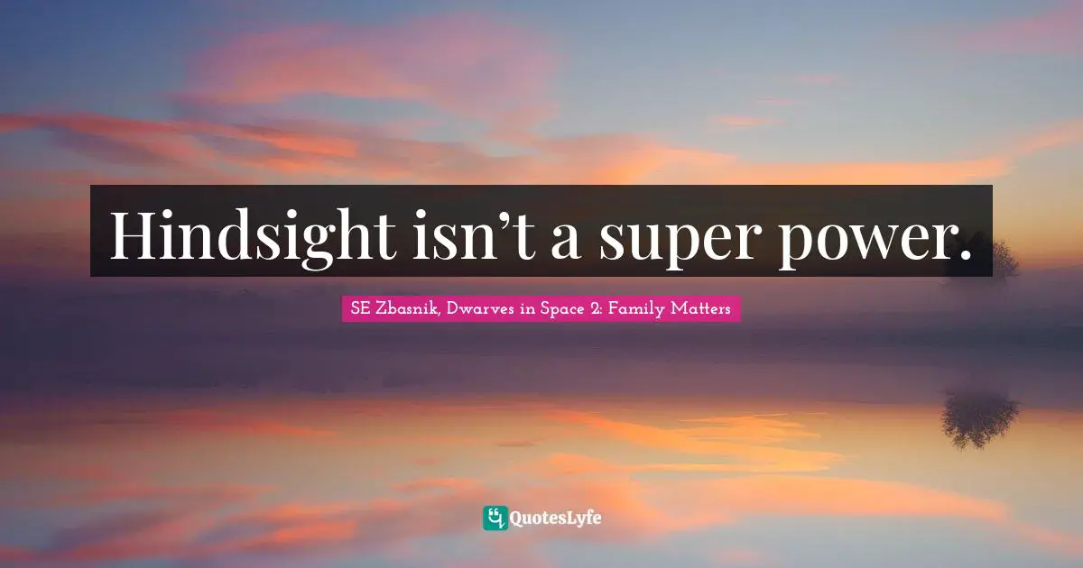 Hindsight isn’t a super power.