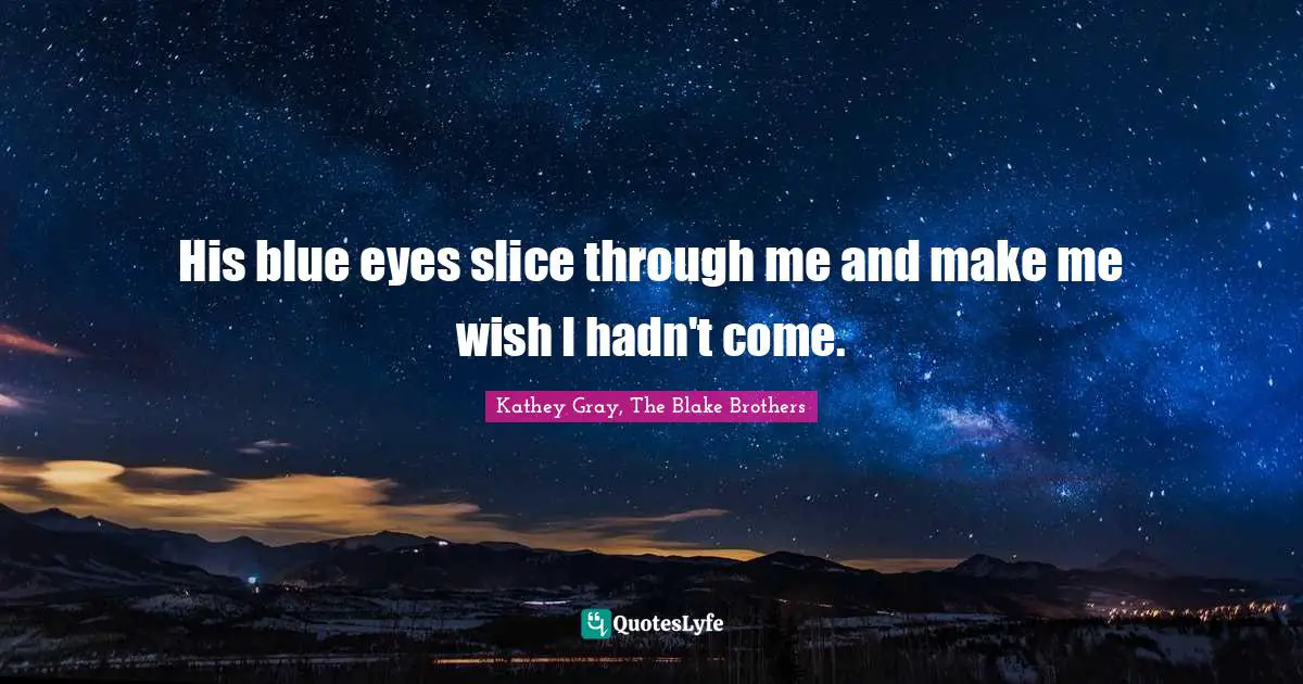 His blue eyes slice through me and make me wish I hadn't come.