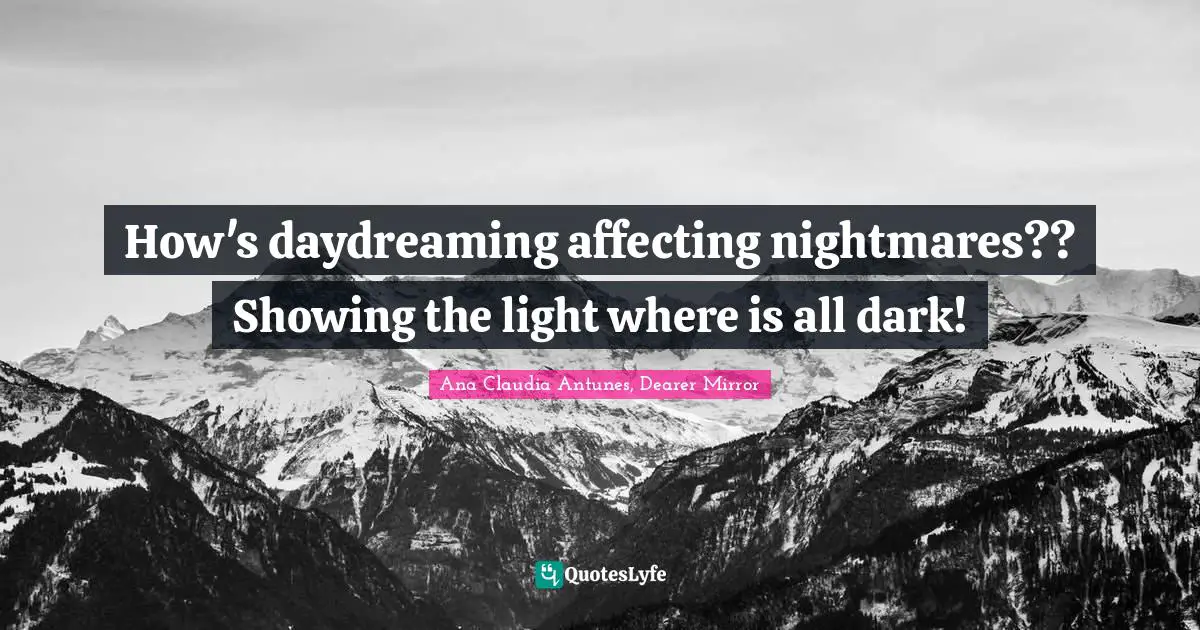 Dream Big Quotes: "How's daydreaming affecting nightmares?? Showing the light where is all dark!"
