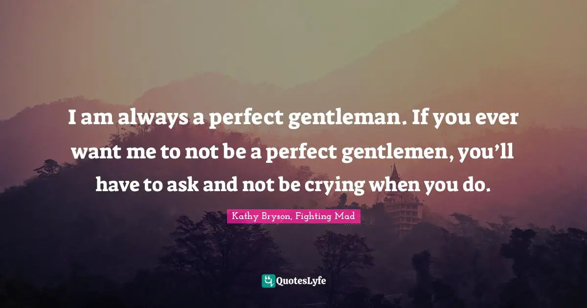 Leprechauns Quotes: "I am always a perfect gentleman. If you ever want me to not be a perfect gentlemen, you’ll have to ask and not be crying when you do."