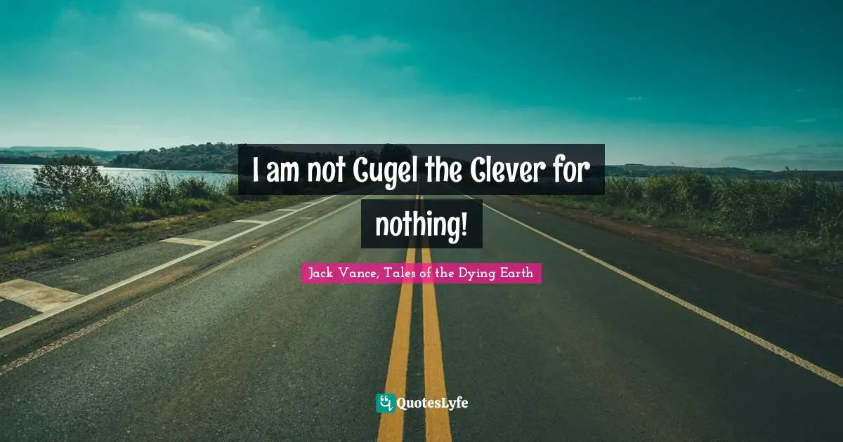 I am not Cugel the Clever for nothing!