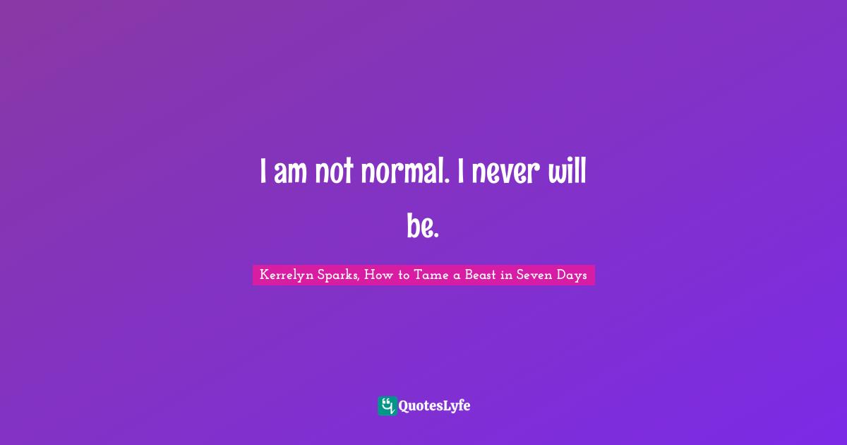 I am not normal. I never will be.