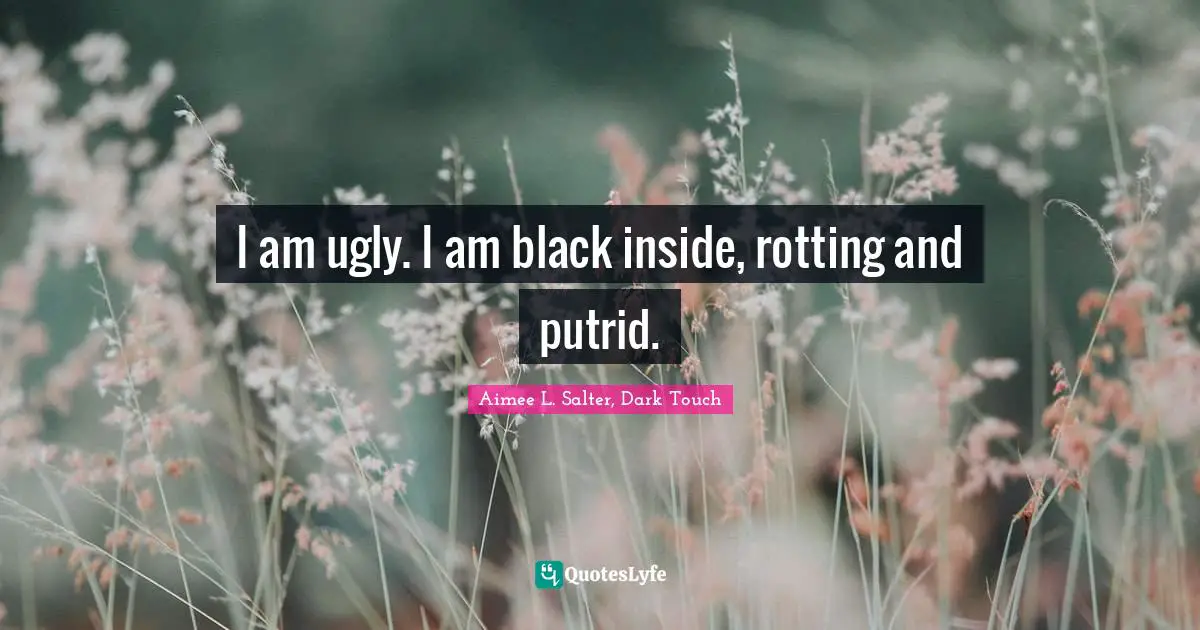 Abused Quotes: "I am ugly. I am black inside, rotting and putrid."