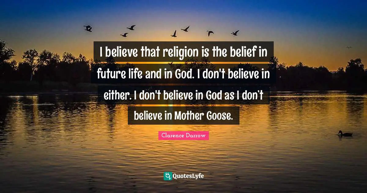 I believe that religion is the belief in future life and in God. I don't believe in either. I don't believe in God as I don’t believe in Mother Goose.