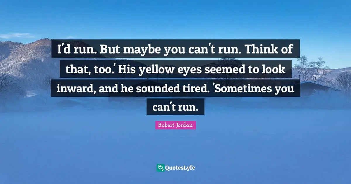 I'd run. But maybe you can't run. Think of that, too.' His yellow eyes seemed to look inward, and he sounded tired. 'Sometimes you can't run.