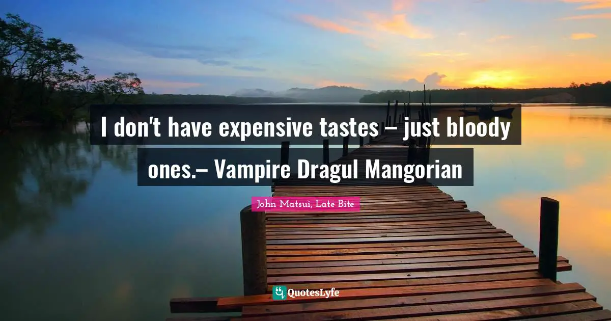 I don't have expensive tastes – just bloody ones.– Vampire Dragul Mangorian