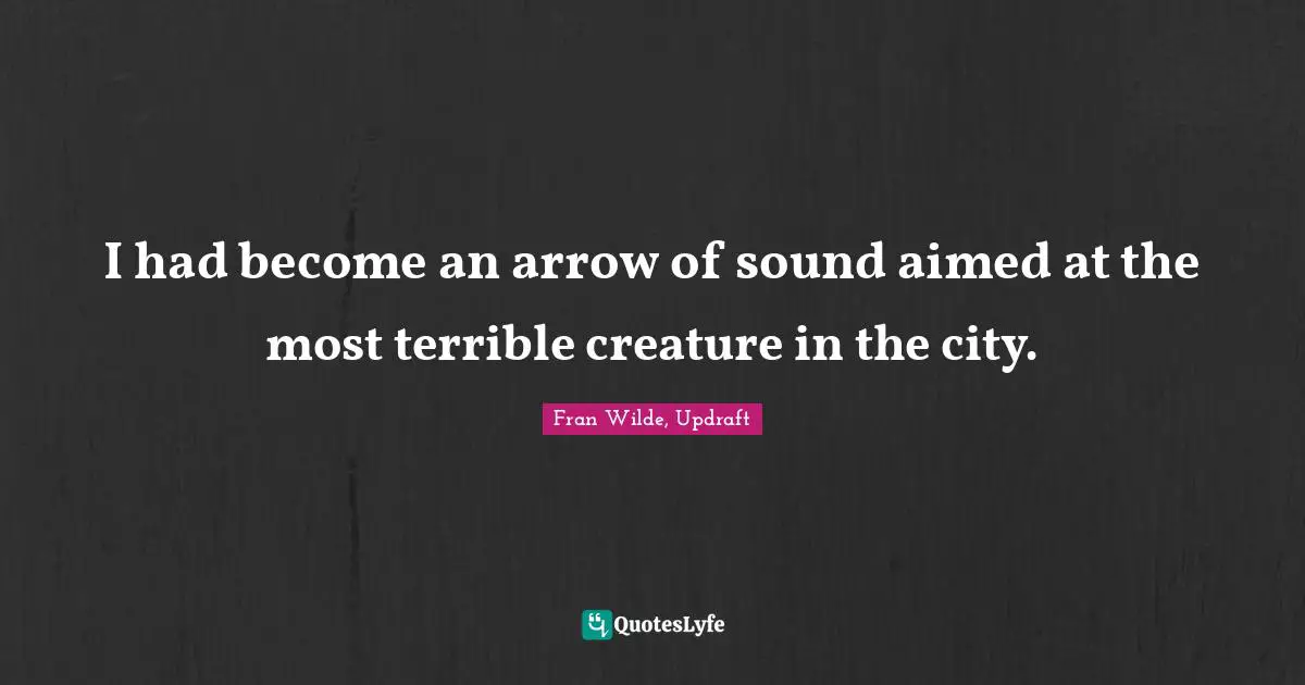 I had become an arrow of sound aimed at the most terrible creature in the city.