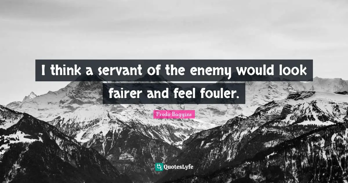 I think a servant of the enemy would look fairer and feel fouler.