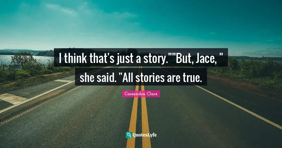 Fantasy Books Quotes: "I think that's just a story.""But, Jace, " she said. "All stories are true."