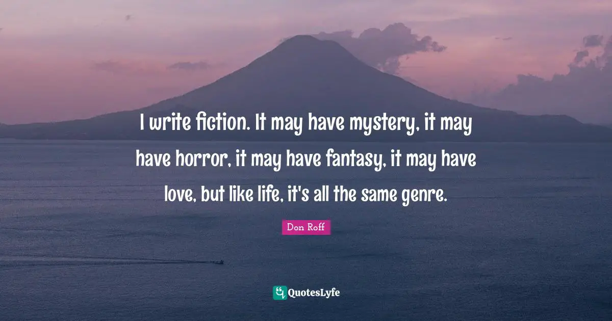 Don Roff Quotes: "I write fiction. It may have mystery, it may have horror, it may have fantasy, it may have love, but like life, it's all the same genre."