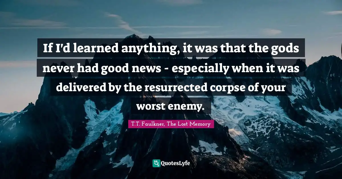 If I'd learned anything, it was that the gods never had good news - especially when it was delivered by the resurrected corpse of your worst enemy.
