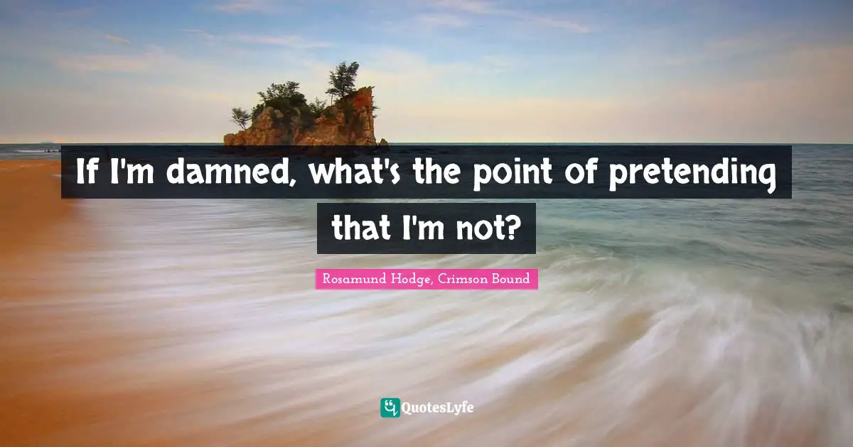 If I'm damned, what's the point of pretending that I'm not?