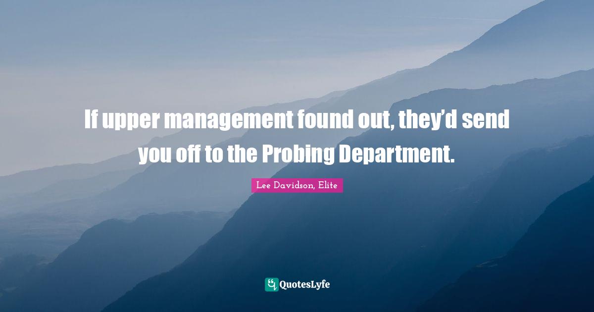 If upper management found out, they’d send you off to the Probing Department.