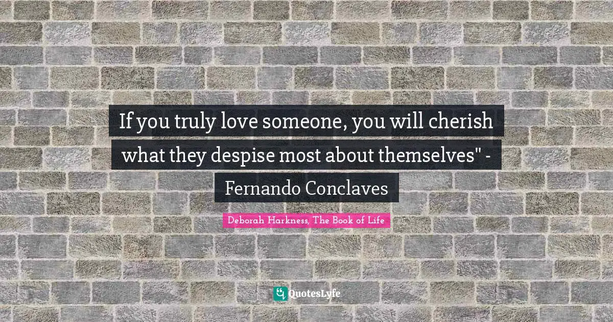 If you truly love someone, you will cherish what they despise most about themselves" - Fernando Conclaves