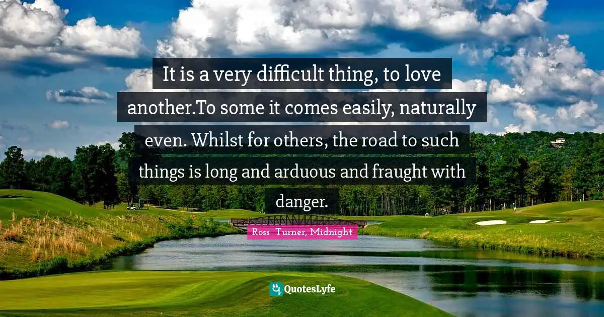 It is a very difficult thing, to love another.To some it comes easily, naturally even. Whilst for others, the road to such things is long and arduous and fraught with danger.