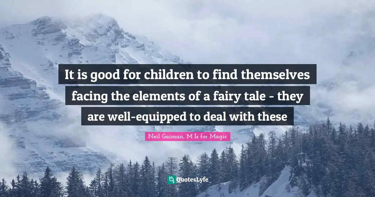 Neil Quotes: "It is good for children to find themselves facing the elements of a fairy tale - they are well-equipped to deal with these"