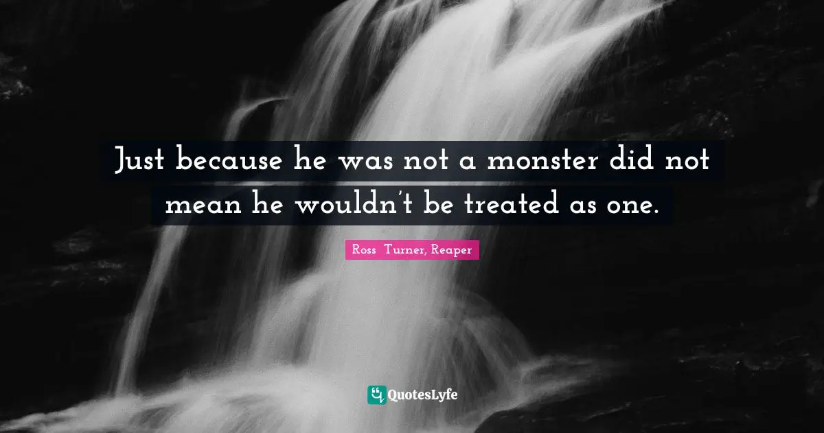 Just because he was not a monster did not mean he wouldn’t be treated as one.