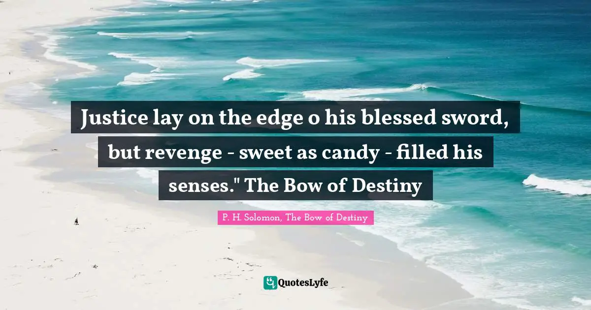 Fantasy Books Quotes: "Justice lay on the edge o his blessed sword, but revenge - sweet as candy - filled his senses." The Bow of Destiny"