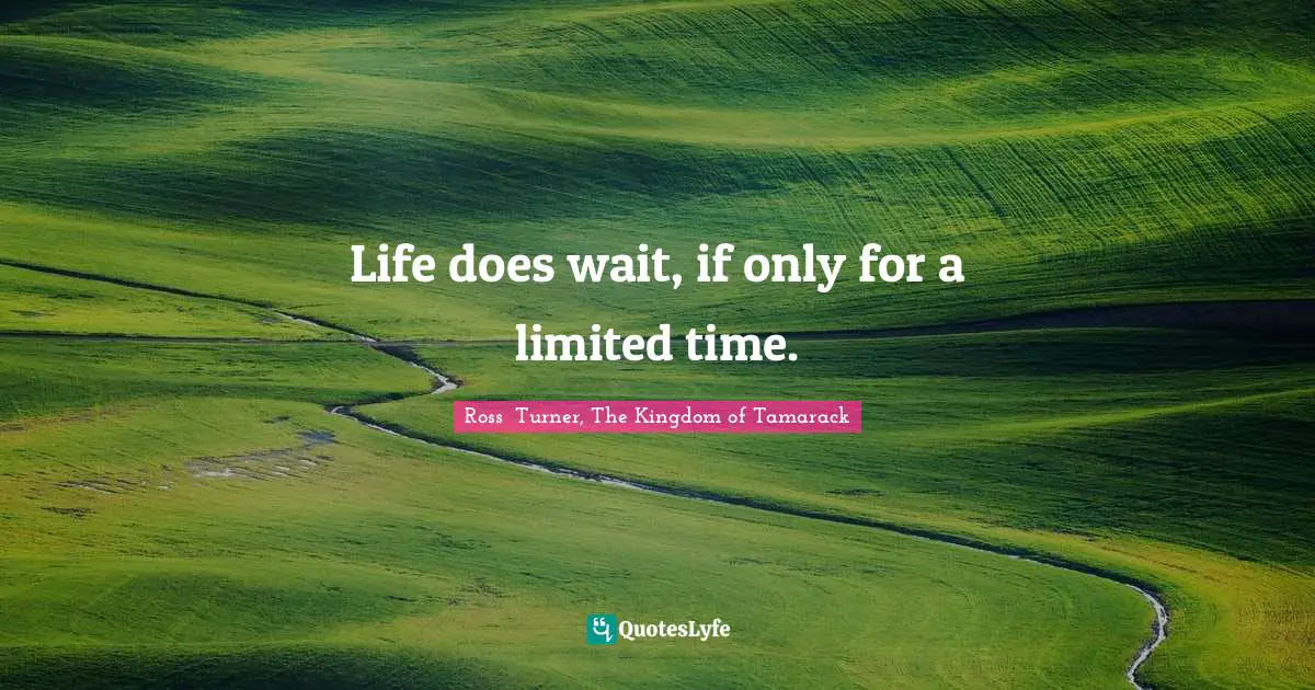 Life does wait, if only for a limited time.