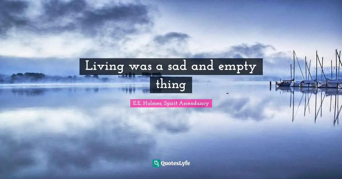 Living was a sad and empty thing