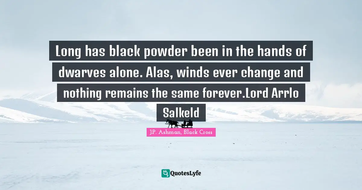 Long has black powder been in the hands of dwarves alone. Alas, winds ever change and nothing remains the same forever.Lord Arrlo Salkeld