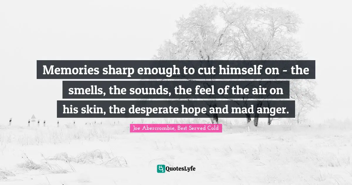 Abercrombie Quotes: "Memories sharp enough to cut himself on - the smells, the sounds, the feel of the air on his skin, the desperate hope and mad anger."