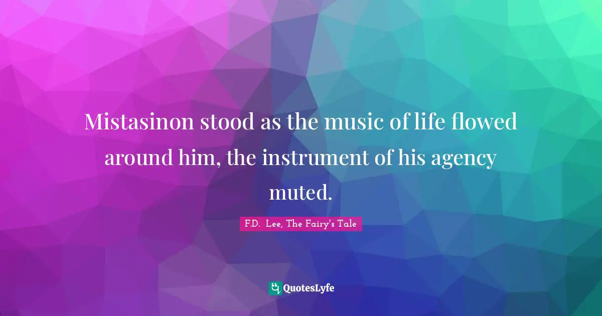 Fantasy Books Quotes: "Mistasinon stood as the music of life flowed around him, the instrument of his agency muted."