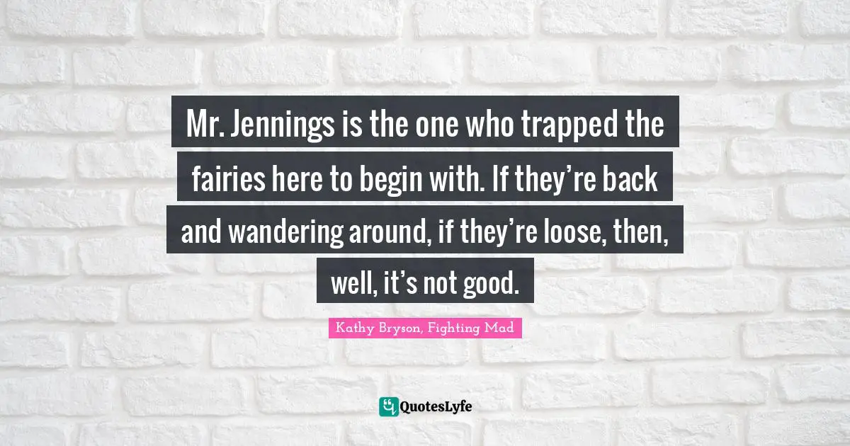 Leprechauns Quotes: "Mr. Jennings is the one who trapped the fairies here to begin with. If they’re back and wandering around, if they’re loose, then, well, it’s not good."