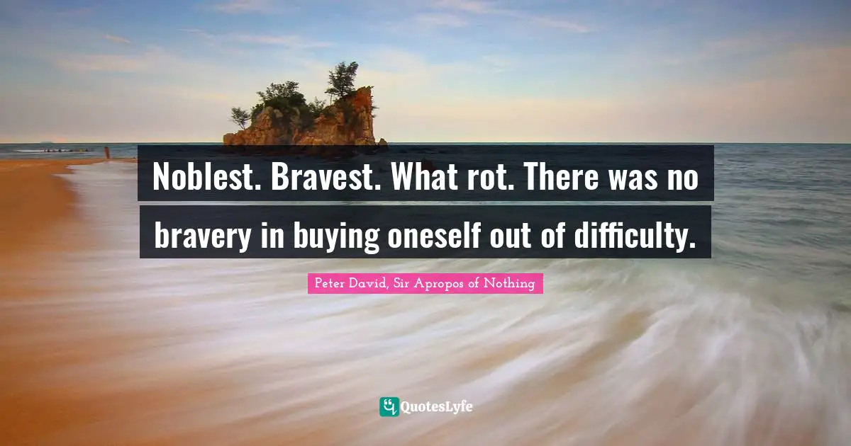Peter David, Sir Apropos Of Nothing Quotes: "Noblest. Bravest. What rot. There was no bravery in buying oneself out of difficulty."