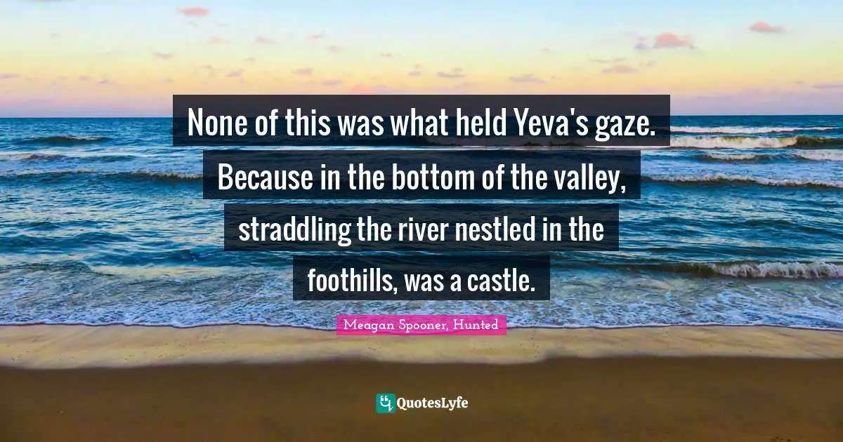 None of this was what held Yeva's gaze. Because in the bottom of the valley, straddling the river nestled in the foothills, was a castle.