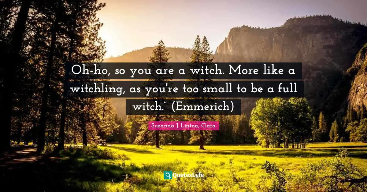 Oh-ho, so you are a witch. More like a witchling, as you're too small to be a full witch.” (Emmerich)